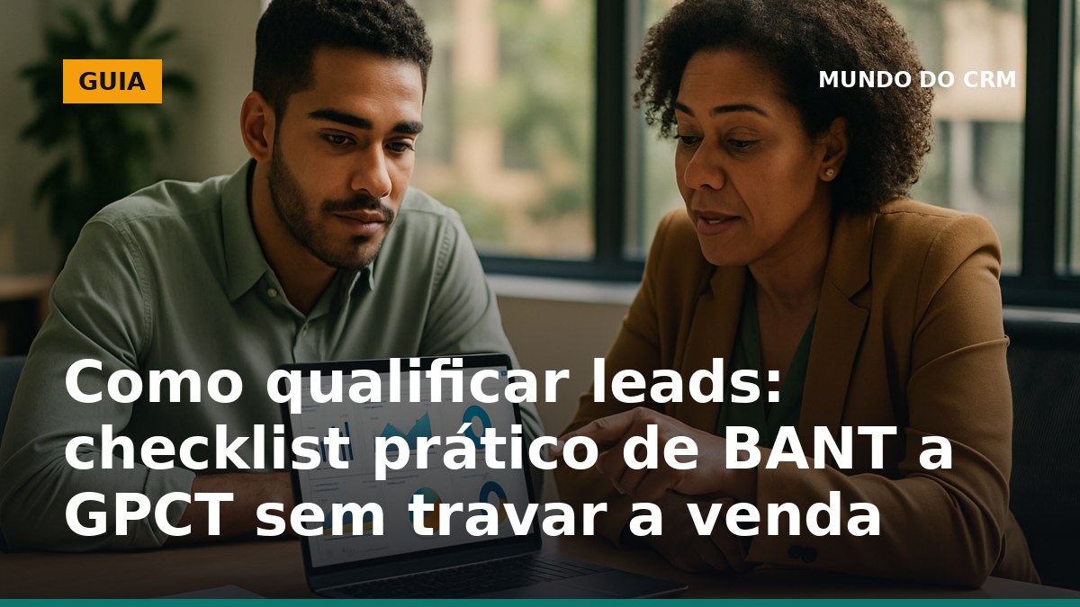Checklist para qualificar leads no CRM usando BANT e GPCT sem travar a venda